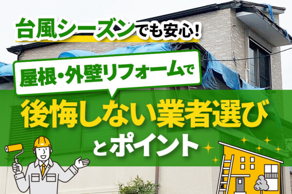 台風シーズンでも安心！屋根・外壁リフォームで後悔しない業者選びとポイント