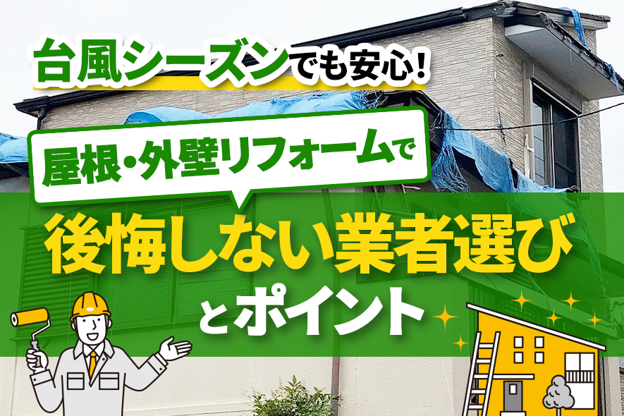 台風シーズンでも安心！屋根・外壁リフォームで後悔しない業者選びとポイント